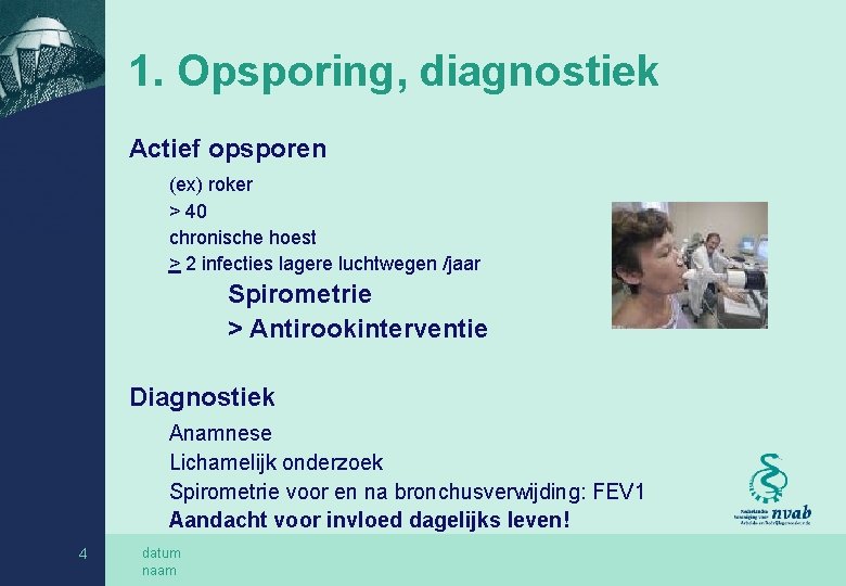 1. Opsporing, diagnostiek Actief opsporen (ex) roker > 40 chronische hoest > 2 infecties