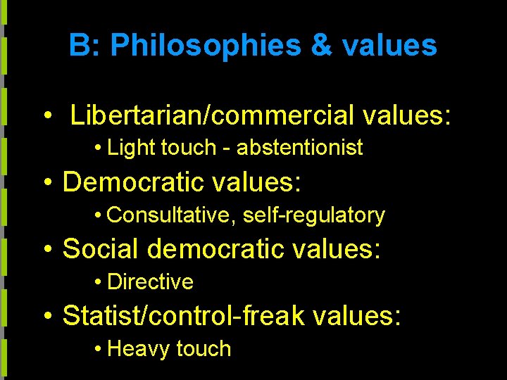 B: Philosophies & values • Libertarian/commercial values: • Light touch - abstentionist • Democratic