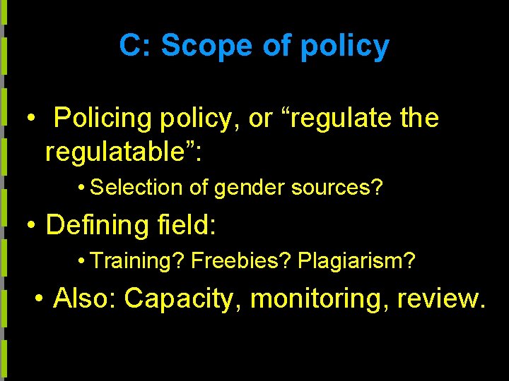 C: Scope of policy • Policing policy, or “regulate the regulatable”: • Selection of