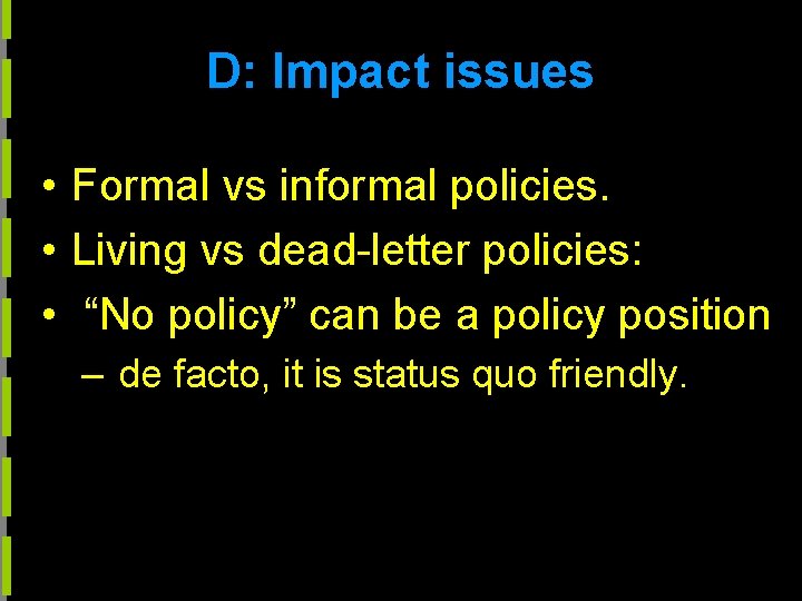 D: Impact issues • Formal vs informal policies. • Living vs dead-letter policies: •