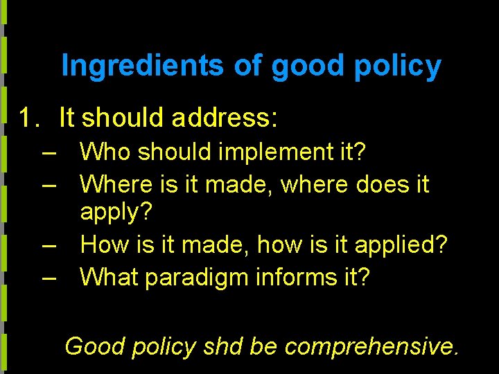 Ingredients of good policy 1. It should address: – Who should implement it? –