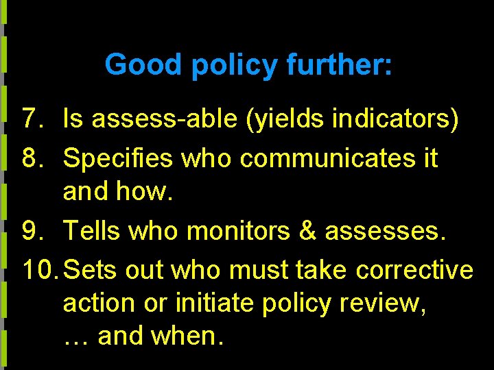 Good policy further: 7. Is assess-able (yields indicators) 8. Specifies who communicates it and