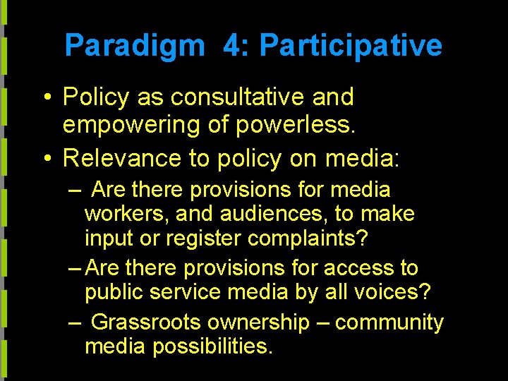 Paradigm 4: Participative • Policy as consultative and empowering of powerless. • Relevance to