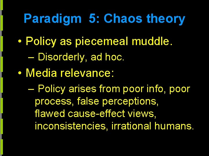 Paradigm 5: Chaos theory • Policy as piecemeal muddle. – Disorderly, ad hoc. •