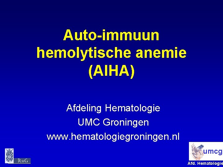 Auto-immuun hemolytische anemie (AIHA) Afdeling Hematologie UMC Groningen www. hematologiegroningen. nl umcg Afd. Hematologie