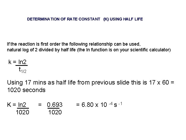 DETERMINATION OF RATE CONSTANT (K) USING HALF LIFE If the reaction is first order DETERMINATION OF RATE CONSTANT (K) USING HALF LIFE If the reaction is first order