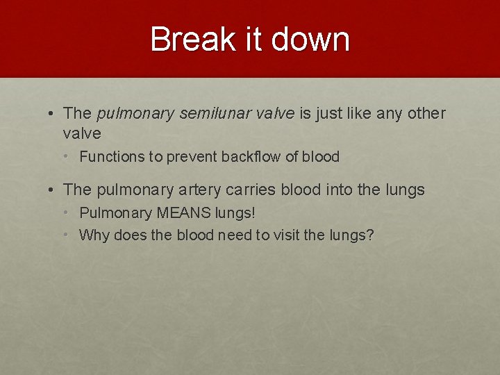 Break it down • The pulmonary semilunar valve is just like any other valve