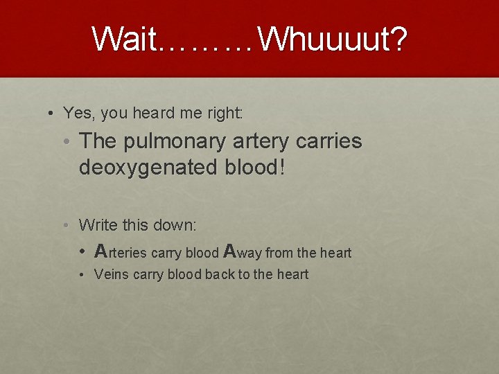 Wait………Whuuuut? • Yes, you heard me right: • The pulmonary artery carries deoxygenated blood!