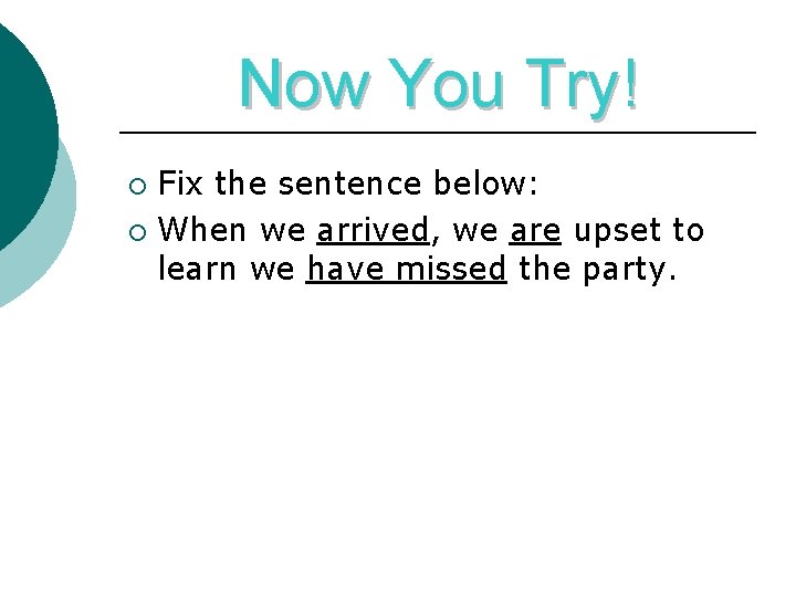 Now You Try! Fix the sentence below: ¡ When we arrived, we are upset