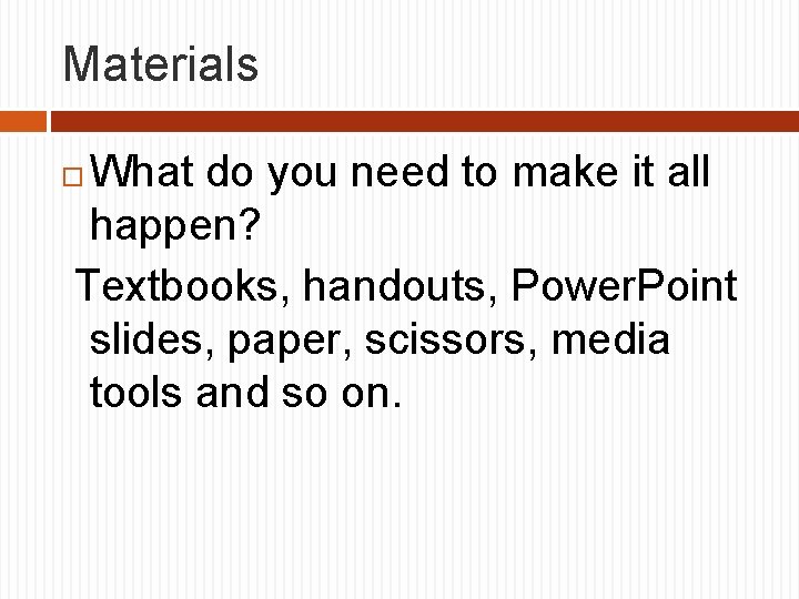 Materials What do you need to make it all happen? Textbooks, handouts, Power. Point