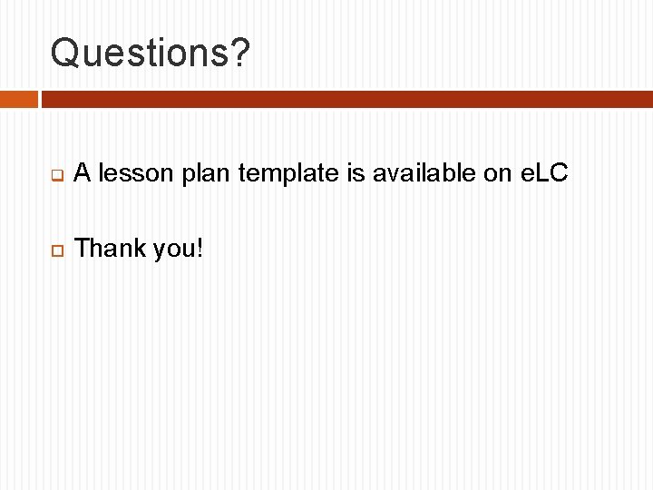 Questions? q A lesson plan template is available on e. LC Thank you! 