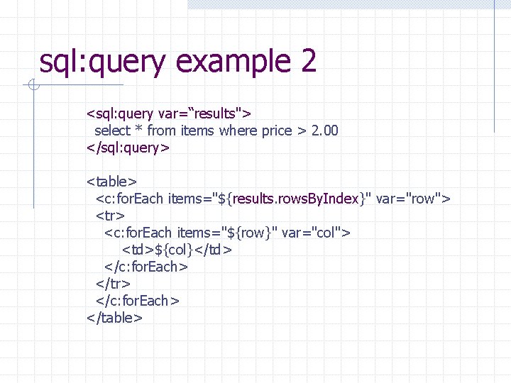 sql: query example 2 <sql: query var=“results"> select * from items where price >