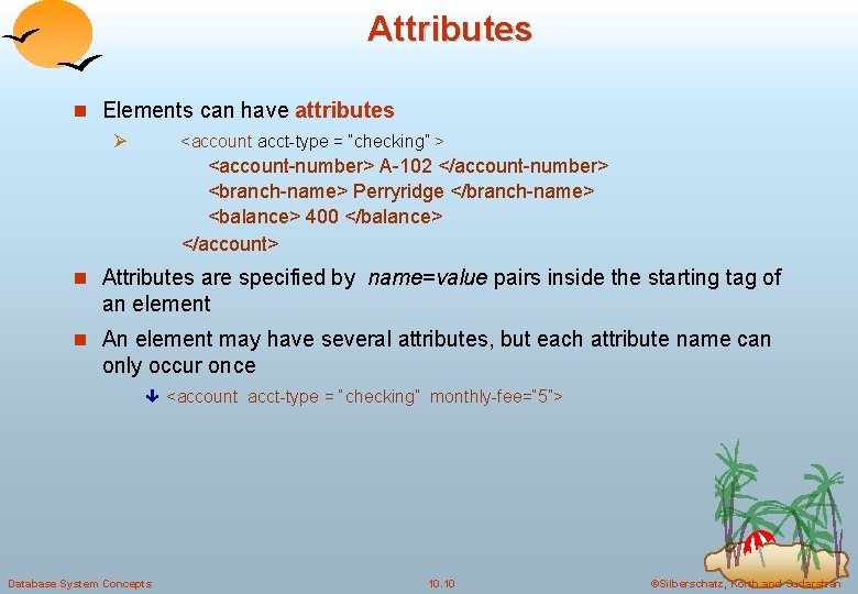 Attributes n Elements can have attributes Ø <account acct-type = “checking” > <account-number> A-102