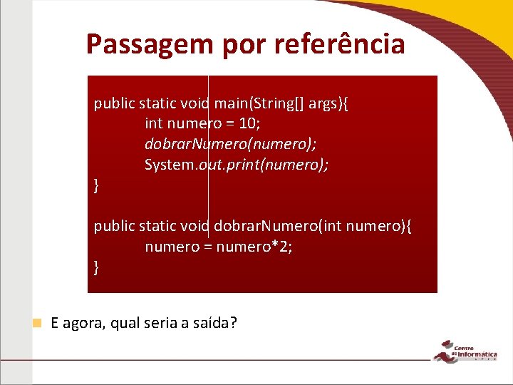 Passagem por referência public static void main(String[] args){ int numero = 10; dobrar. Numero(numero);