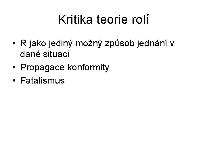 Kritika teorie rolí • R jako jediný možný způsob jednání v dané situaci •