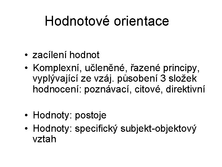 Hodnotové orientace • zacílení hodnot • Komplexní, učleněné, řazené principy, vyplývající ze vzáj. působení