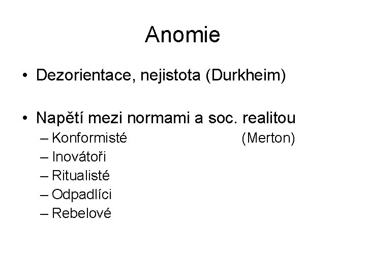 Anomie • Dezorientace, nejistota (Durkheim) • Napětí mezi normami a soc. realitou – Konformisté