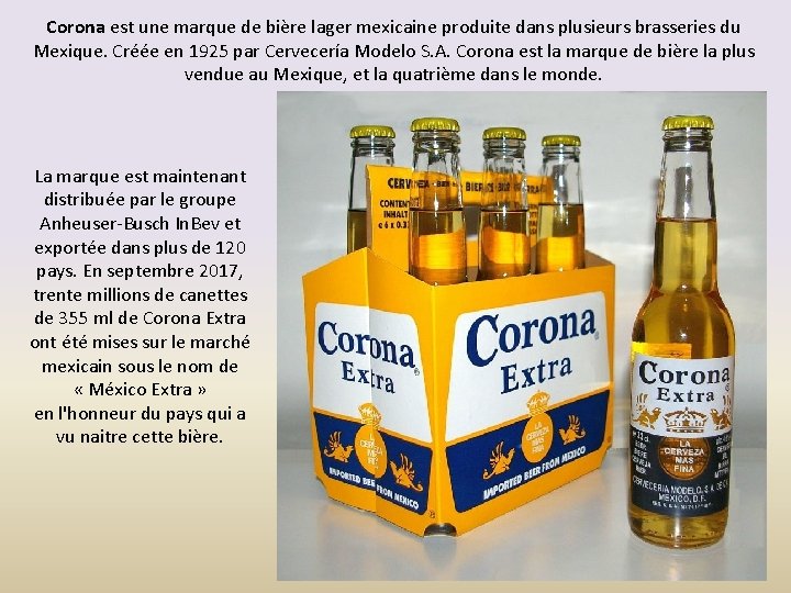 Corona est une marque de bière lager mexicaine produite dans plusieurs brasseries du Mexique.