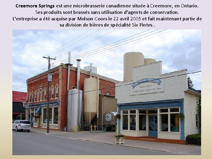 Creemore Springs est une microbrasserie canadienne située à Creemore, en Ontario. Ses produits sont