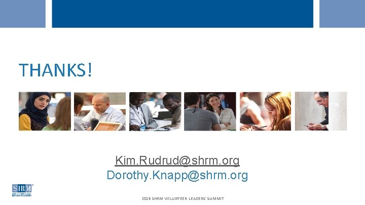THANKS! Kim. Rudrud@shrm. org Dorothy. Knapp@shrm. org 2015 SHRM VOLUNTEER LEADERS’ SUMMIT 
