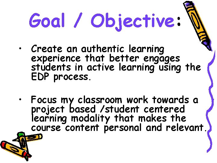 Goal / Objective: • Create an authentic learning experience that better engages students in