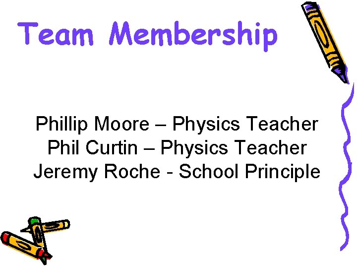 Team Membership Phillip Moore – Physics Teacher Phil Curtin – Physics Teacher Jeremy Roche