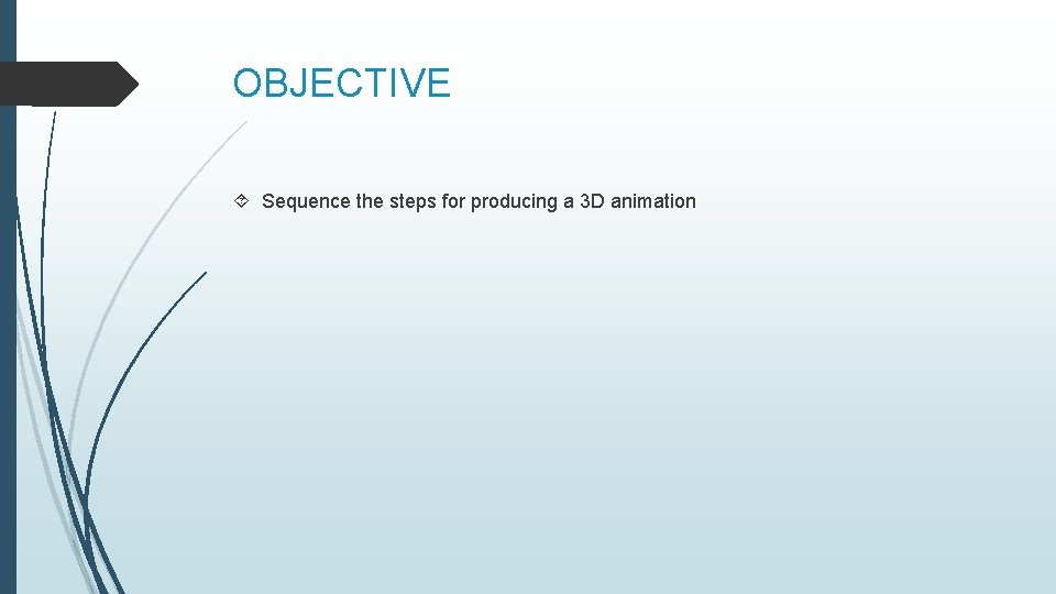 OBJECTIVE Sequence the steps for producing a 3 D animation 