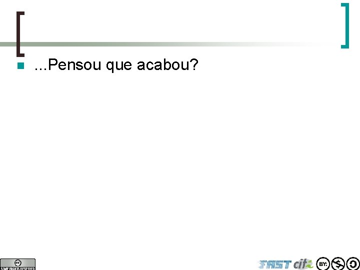 n . . . Pensou que acabou? 