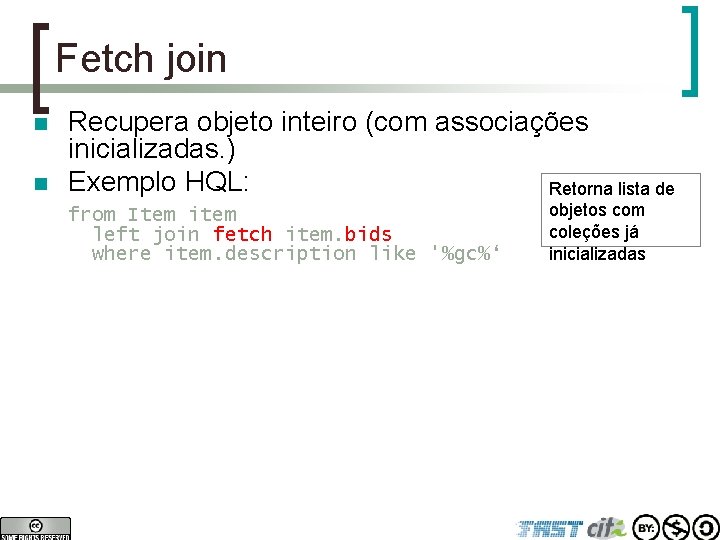 Fetch join n n Recupera objeto inteiro (com associações inicializadas. ) Exemplo HQL: Retorna