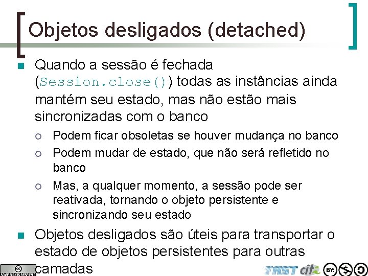 Objetos desligados (detached) n Quando a sessão é fechada (Session. close()) todas as instâncias