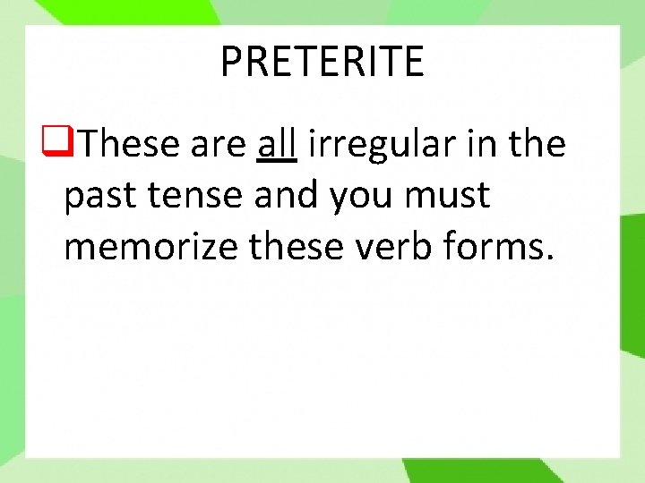 PRETERITE q. These are all irregular in the past tense and you must memorize