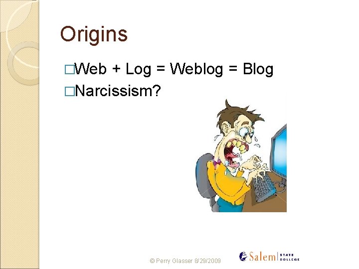 Origins �Web + Log = Weblog = Blog �Narcissism? © Perry Glasser 8/29/2009 