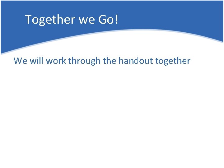 Together we Go! We will work through the handout together 