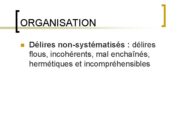 ORGANISATION n Délires non-systématisés : délires flous, incohérents, mal enchaînés, hermétiques et incompréhensibles 