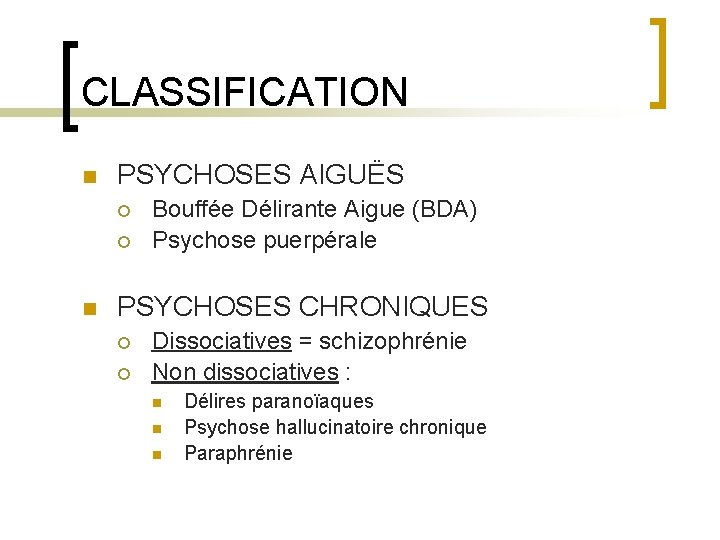 CLASSIFICATION n PSYCHOSES AIGUËS ¡ ¡ n Bouffée Délirante Aigue (BDA) Psychose puerpérale PSYCHOSES