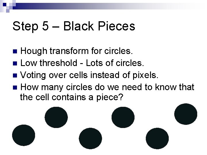 Step 5 – Black Pieces Hough transform for circles. n Low threshold - Lots Step 5 – Black Pieces Hough transform for circles. n Low threshold - Lots