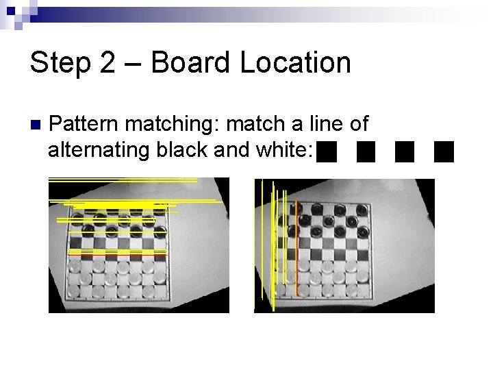 Step 2 – Board Location n Pattern matching: match a line of alternating black Step 2 – Board Location n Pattern matching: match a line of alternating black