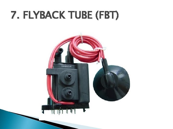 7. FLYBACK TUBE (FBT) 