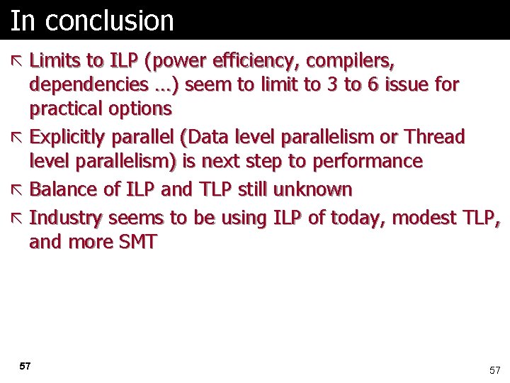 In conclusion ã Limits to ILP (power efficiency, compilers, dependencies …) seem to limit