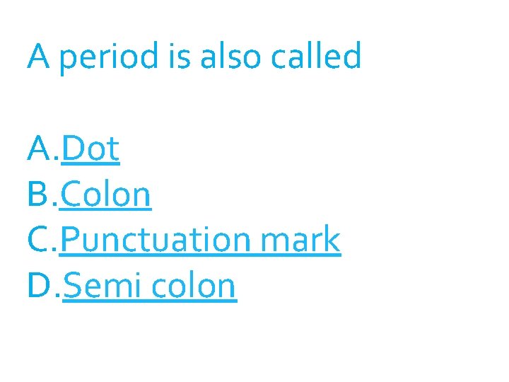 A period is also called A. Dot B. Colon C. Punctuation mark D. Semi