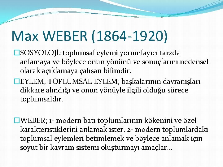 Max WEBER (1864 -1920) �SOSYOLOJİ; toplumsal eylemi yorumlayıcı tarzda anlamaya ve böylece onun yönünü