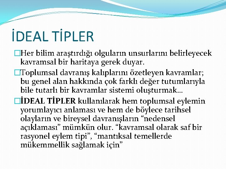 İDEAL TİPLER �Her bilim araştırdığı olguların unsurlarını belirleyecek kavramsal bir haritaya gerek duyar. �Toplumsal