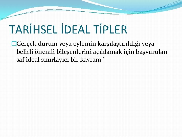 TARİHSEL İDEAL TİPLER �Gerçek durum veya eylemin karşılaştırıldığı veya belirli önemli bileşenlerini açıklamak için