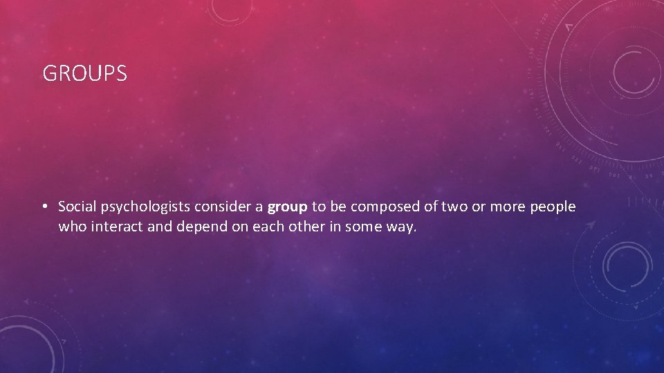 GROUPS • Social psychologists consider a group to be composed of two or more