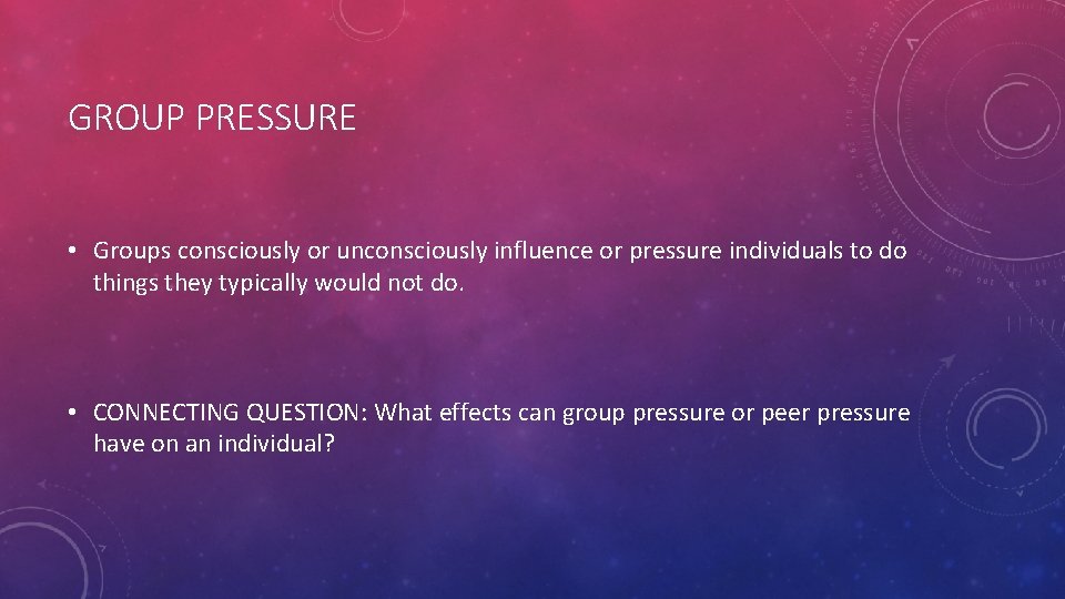GROUP PRESSURE • Groups consciously or unconsciously influence or pressure individuals to do things