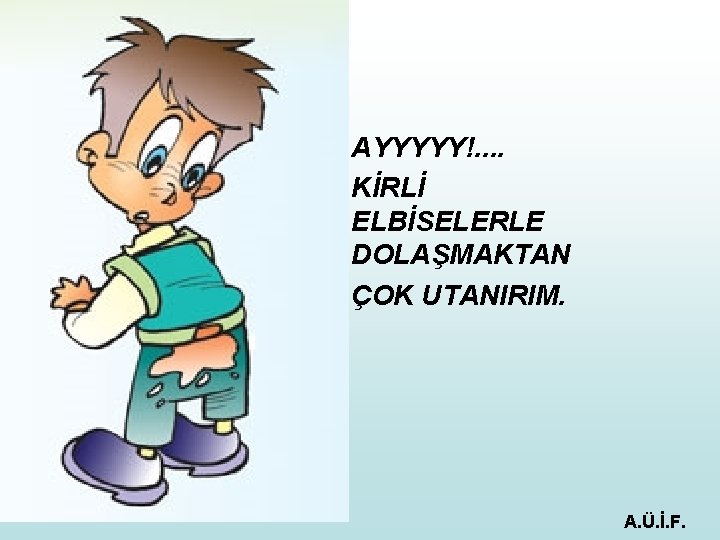 AYYYYY!. . KİRLİ ELBİSELERLE DOLAŞMAKTAN ÇOK UTANIRIM. A. Ü. İ. F. 