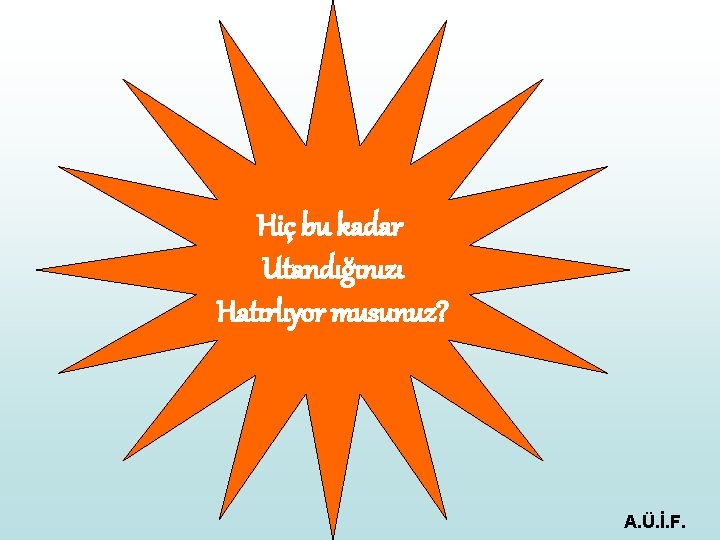 Hiç bu kadar Utandığınızı Hatırlıyor musunuz? A. Ü. İ. F. 