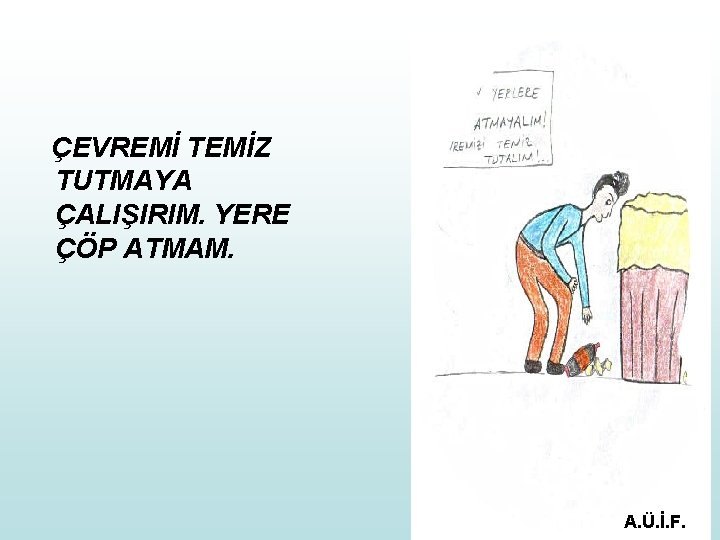 ÇEVREMİ TEMİZ TUTMAYA ÇALIŞIRIM. YERE ÇÖP ATMAM. A. Ü. İ. F. 