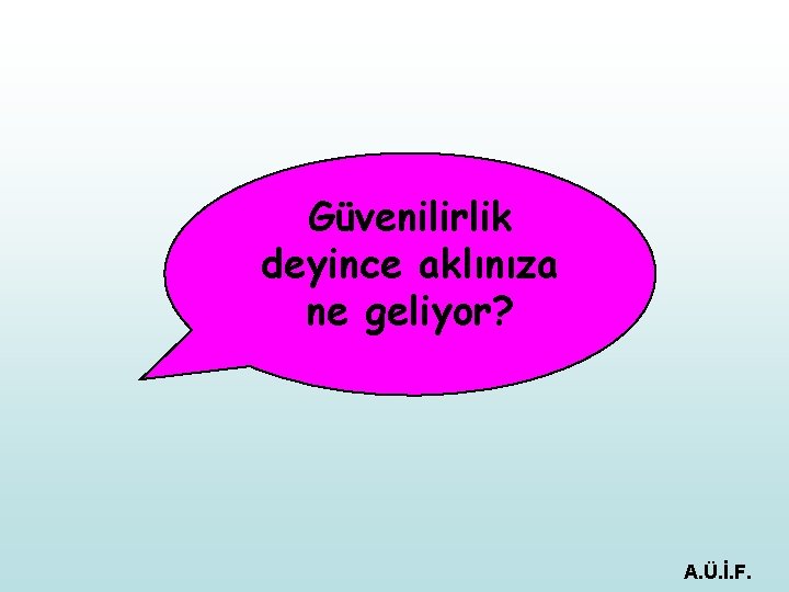 Güvenilirlik deyince aklınıza ne geliyor? A. Ü. İ. F. 