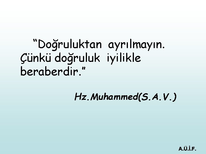 “Doğruluktan ayrılmayın. Çünkü doğruluk iyilikle beraberdir. ” Hz. Muhammed(S. A. V. ) A. Ü.